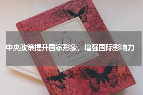 中央政策提升国家形象，增强国际影响力