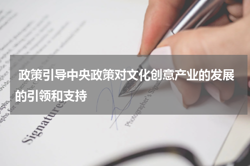  政策引导中央政策对文化创意产业的发展的引领和支持