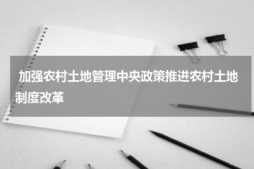  加强农村土地管理中央政策推进农村土地制度改革
