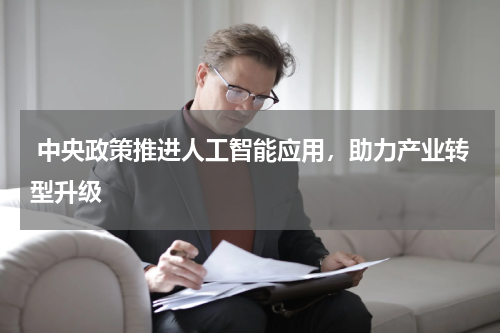  中央政策推进人工智能应用，助力产业转型升级 