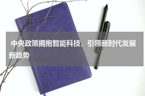  中央政策拥抱智能科技，引领新时代发展新趋势