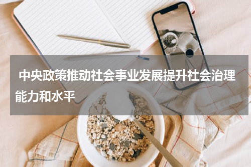  中央政策推动社会事业发展提升社会治理能力和水平