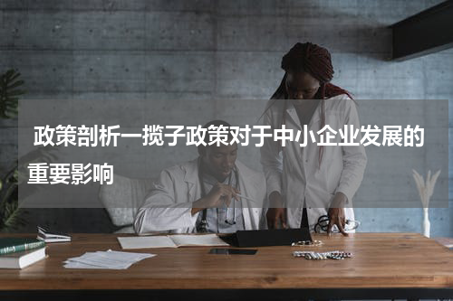  政策剖析一揽子政策对于中小企业发展的重要影响