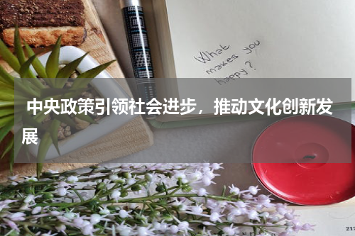  中央政策引领社会进步，推动文化创新发展