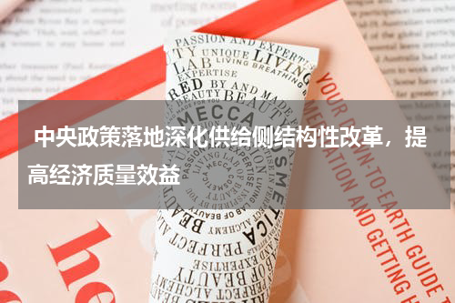 中央政策落地深化供给侧结构性改革，提高经济质量效益