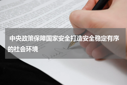  中央政策保障国家安全打造安全稳定有序的社会环境