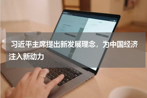  习近平主席提出新发展理念，为中国经济注入新动力