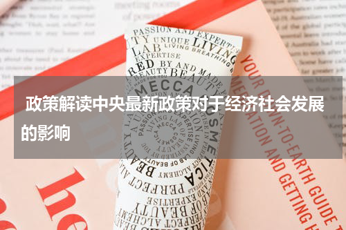  政策解读中央最新政策对于经济社会发展的影响