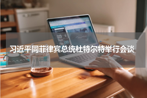  习近平同菲律宾总统杜特尔特举行会谈