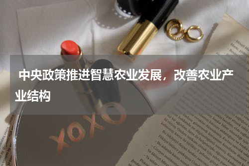  中央政策推进智慧农业发展，改善农业产业结构 