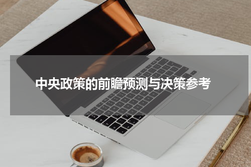  中央政策的前瞻预测与决策参考