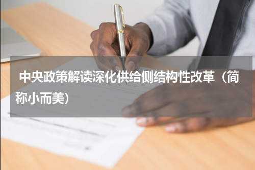  中央政策解读深化供给侧结构性改革（简称小而美）