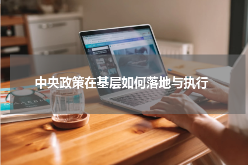  中央政策在基层如何落地与执行