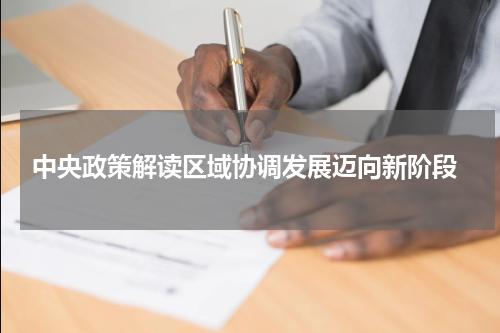  中央政策解读区域协调发展迈向新阶段
