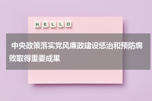  中央政策落实党风廉政建设惩治和预防腐败取得重要成果