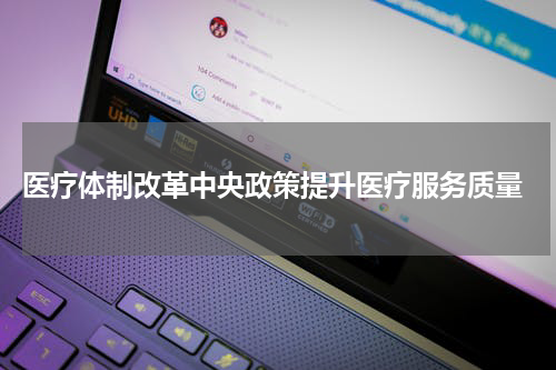  医疗体制改革中央政策提升医疗服务质量