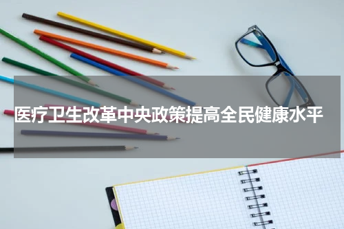  医疗卫生改革中央政策提高全民健康水平
