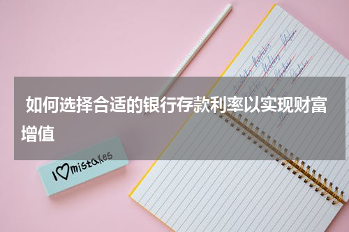  如何选择合适的银行存款利率以实现财富增值