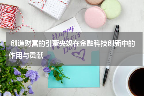  创造财富的引擎央妈在金融科技创新中的作用与贡献