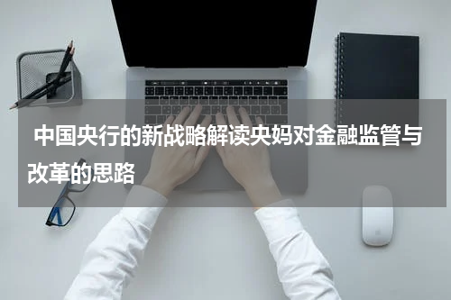  中国央行的新战略解读央妈对金融监管与改革的思路