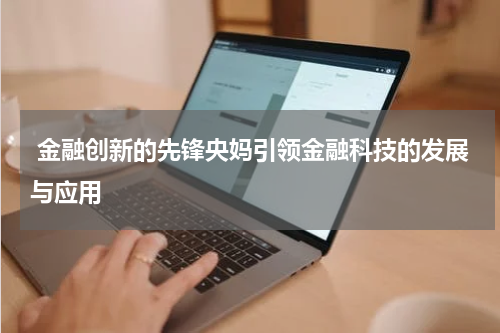  金融创新的先锋央妈引领金融科技的发展与应用