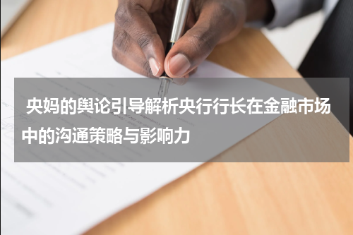  央妈的舆论引导解析央行行长在金融市场中的沟通策略与影响力