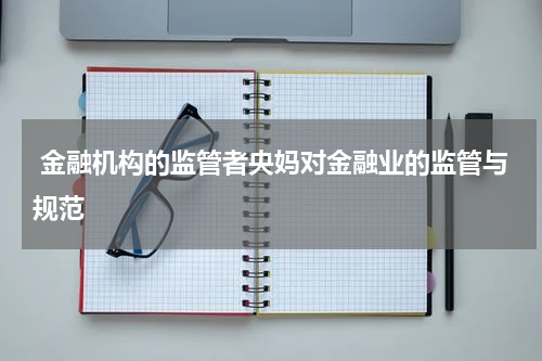  金融机构的监管者央妈对金融业的监管与规范