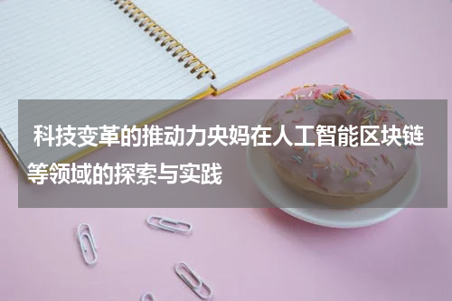  科技变革的推动力央妈在人工智能区块链等领域的探索与实践