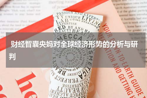  财经智囊央妈对全球经济形势的分析与研判