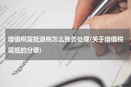 增值税留抵退税怎么账务处理(关于增值税留抵的分录)