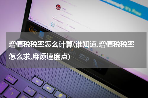 增值税税率怎么计算(谁知道,增值税税率怎么求,麻烦速度点)