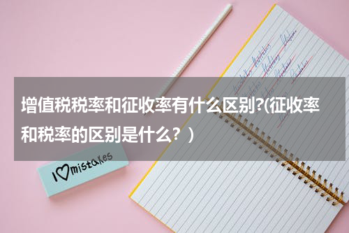 增值税税率和征收率有什么区别?(征收率和税率的区别是什么？)