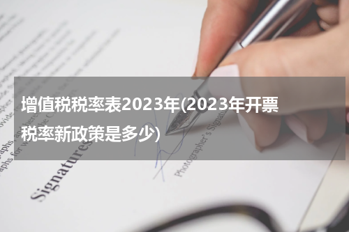 增值税税率表2023年(2023年开票税率新政策是多少)