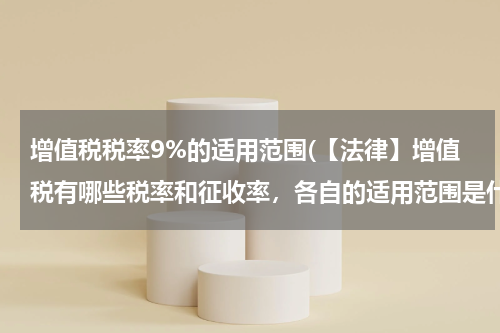 增值税税率9%的适用范围(【法律】增值税有哪些税率和征收率，各自的适用范围是什么？)