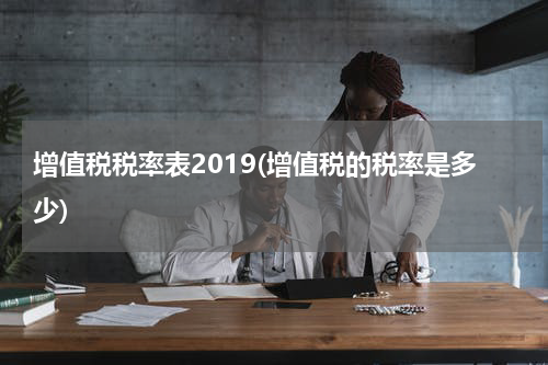增值税税率表2019(增值税的税率是多少)