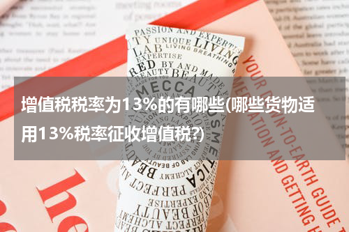 增值税税率为13%的有哪些(哪些货物适用13%税率征收增值税?)