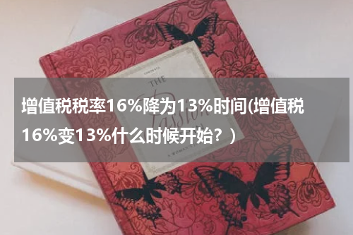 增值税税率16%降为13%时间(增值税16%变13%什么时候开始？)